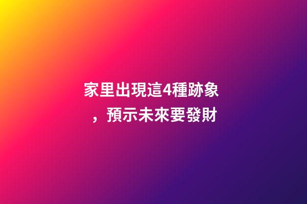 家里出現這4種跡象，預示未來要發財